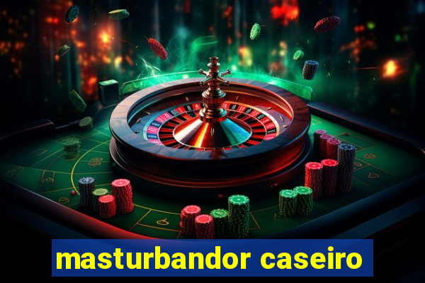 masturbandor caseiro